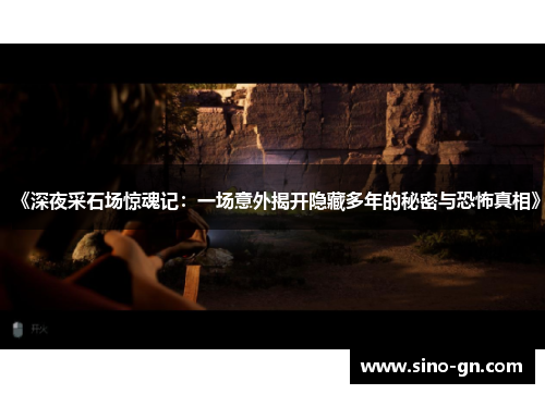 《深夜采石场惊魂记：一场意外揭开隐藏多年的秘密与恐怖真相》