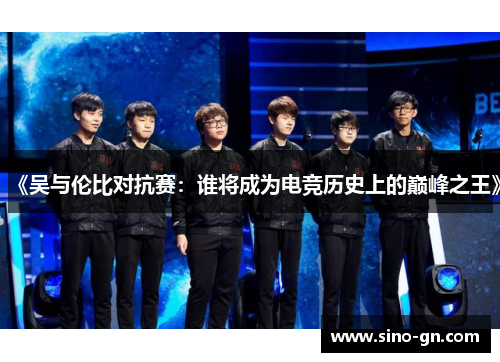 《吴与伦比对抗赛：谁将成为电竞历史上的巅峰之王》